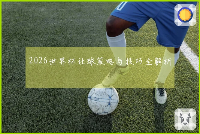 2026世界杯让球策略与技巧全解析