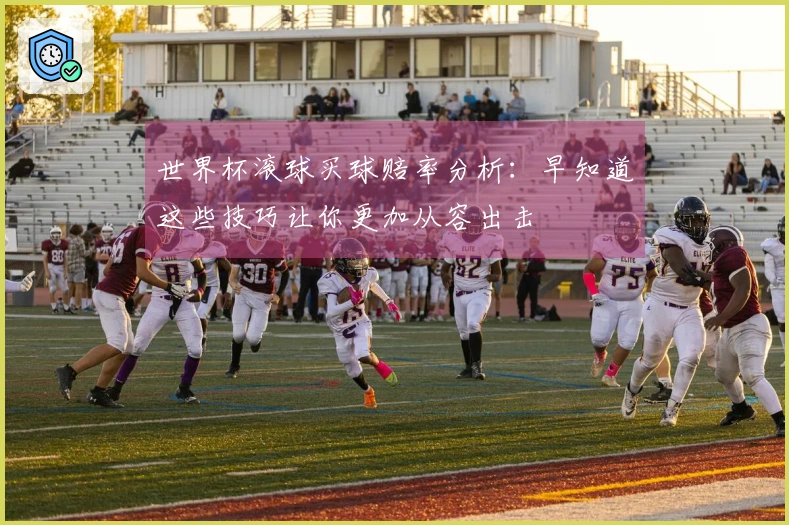 世界杯滚球买球赔率分析：早知道这些技巧让你更加从容出击