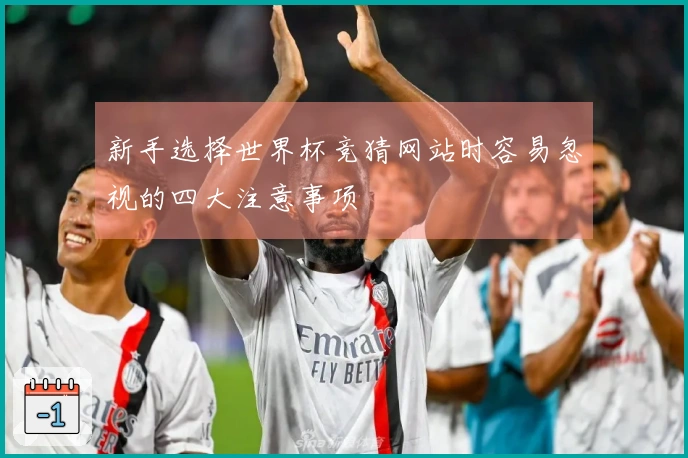 新手选择世界杯竞猜网站时容易忽视的四大注意事项