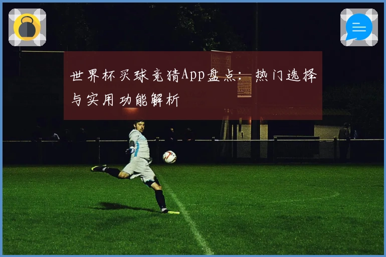 世界杯买球竞猜App盘点：热门选择与实用功能解析