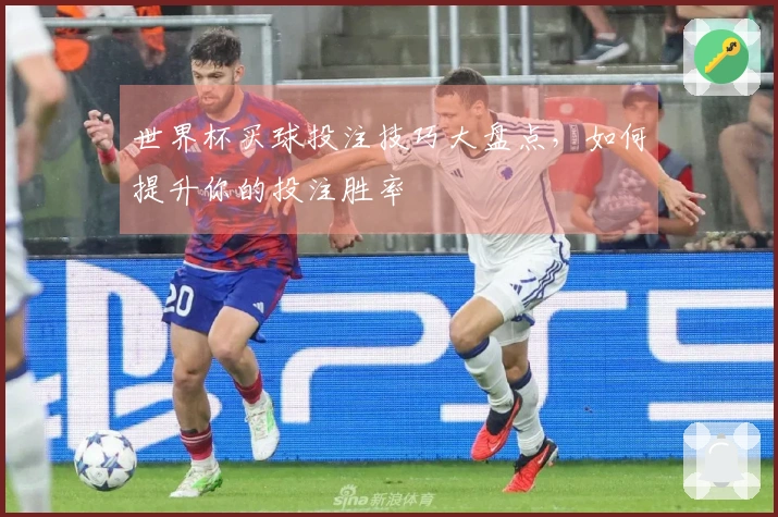 世界杯买球投注技巧大盘点，如何提升你的投注胜率