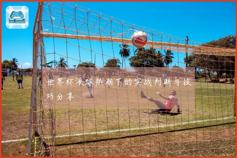 世界杯滚球热潮下的实战判断与技巧分享