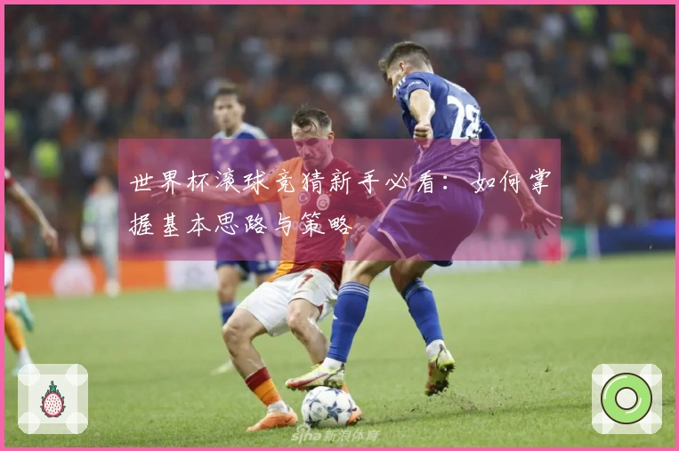 世界杯滚球竞猜新手必看：如何掌握基本思路与策略