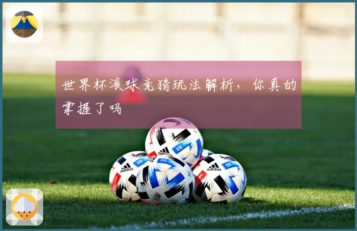 世界杯滚球竞猜玩法解析，你真的掌握了吗