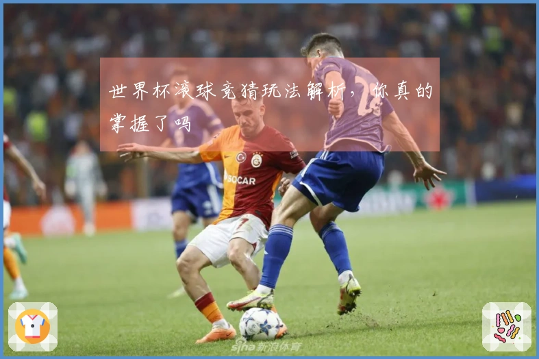 世界杯滚球竞猜玩法解析，你真的掌握了吗