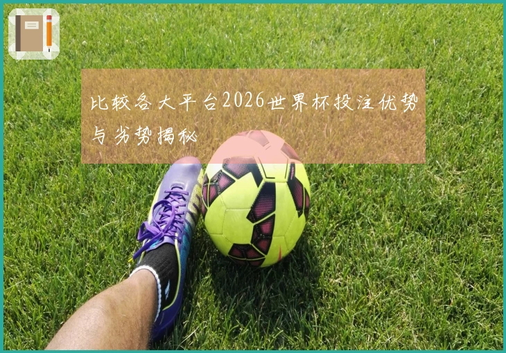 比较各大平台2026世界杯投注优势与劣势揭秘