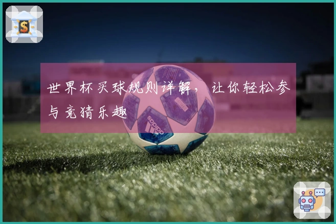 世界杯买球规则详解，让你轻松参与竞猜乐趣