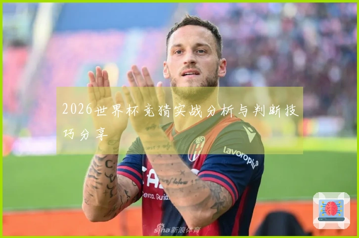 2026世界杯竞猜实战分析与判断技巧分享