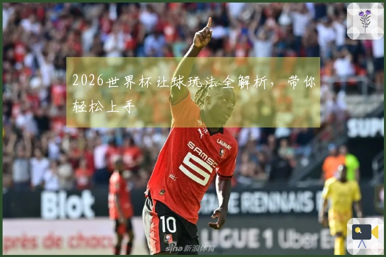 2026世界杯让球玩法全解析，带你轻松上手