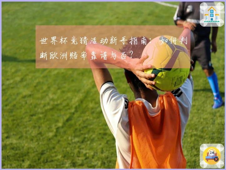 世界杯竞猜活动新手指南：如何判断欧洲赔率靠谱与否？