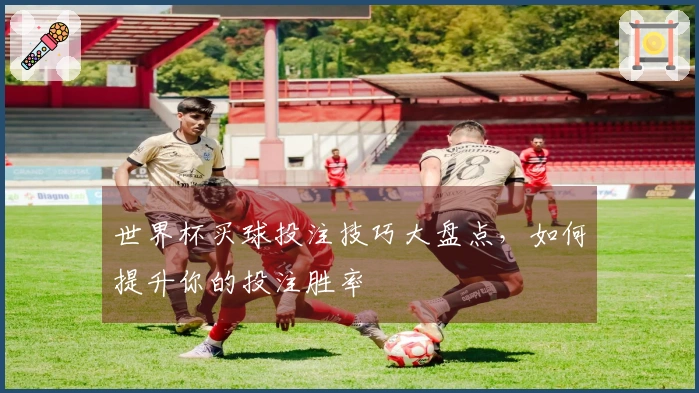 世界杯买球投注技巧大盘点，如何提升你的投注胜率