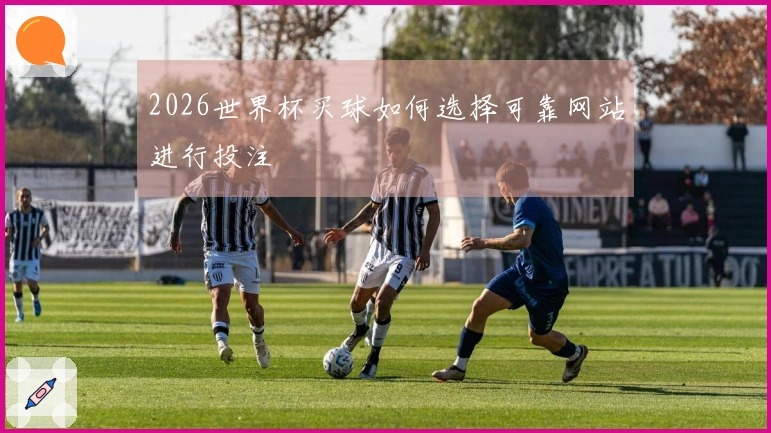 2026世界杯买球如何选择可靠网站进行投注