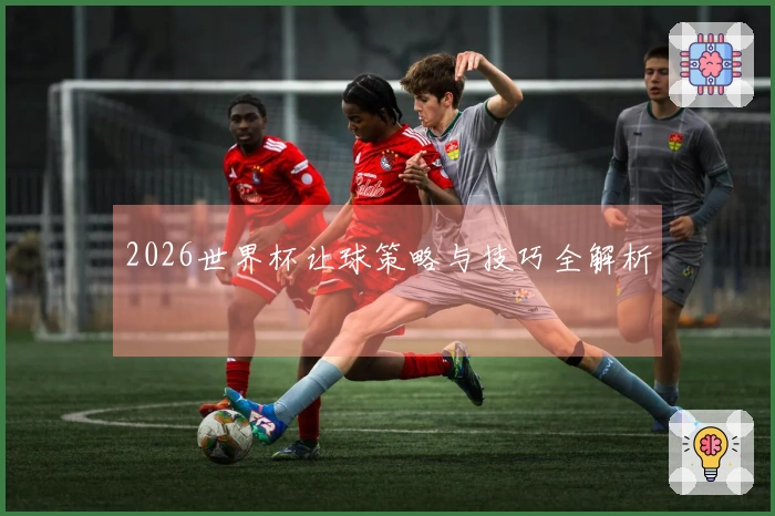 2026世界杯让球策略与技巧全解析
